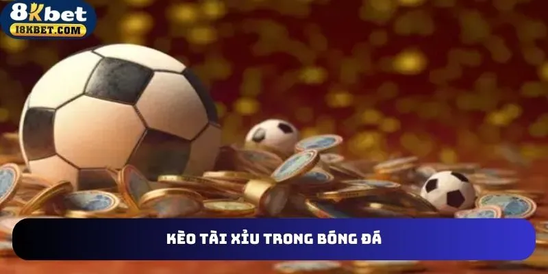 Định nghĩa đúng nhất về kèo tài xỉu trong cá cược bóng đá